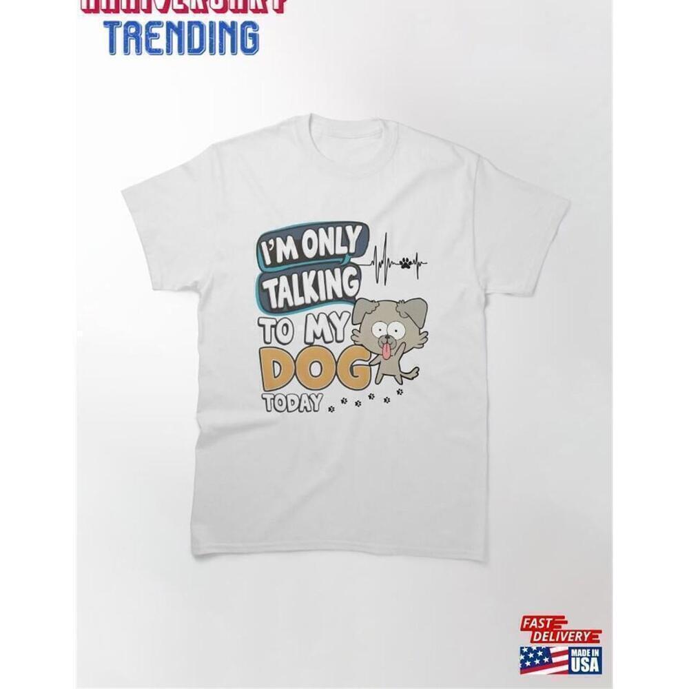 Only Talking To My Dog Today Funny Pet Lover Unisex T-Shirt